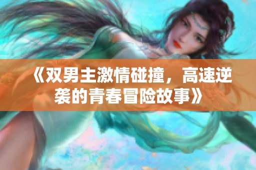 《双男主激情碰撞，高速逆袭的青春冒险故事》