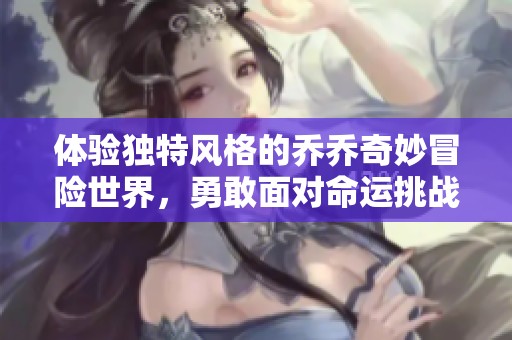 体验独特风格的乔乔奇妙冒险世界，勇敢面对命运挑战