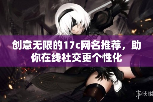 创意无限的17c网名推荐，助你在线社交更个性化
