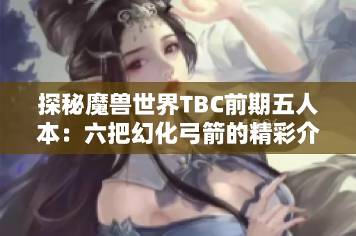 探秘魔兽世界TBC前期五人本：六把幻化弓箭的精彩介绍和使用价值分析