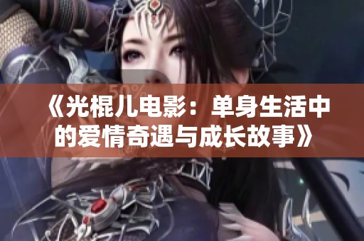 《光棍儿电影：单身生活中的爱情奇遇与成长故事》