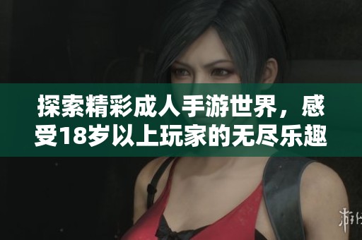 探索精彩成人手游世界，感受18岁以上玩家的无尽乐趣