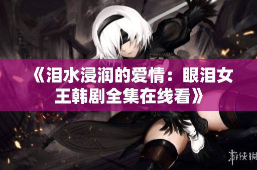 《泪水浸润的爱情：眼泪女王韩剧全集在线看》