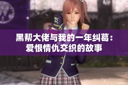 黑帮大佬与我的一年纠葛：爱恨情仇交织的故事
