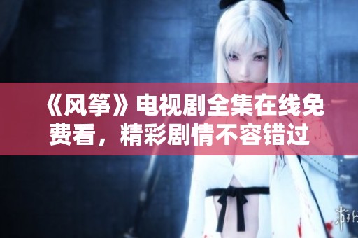 《风筝》电视剧全集在线免费看，精彩剧情不容错过