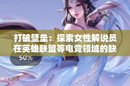 打破壁垒：探索女性解说员在英雄联盟等电竞领域的缺席与未来可能性