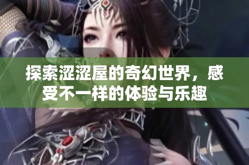 探索涩涩屋的奇幻世界，感受不一样的体验与乐趣
