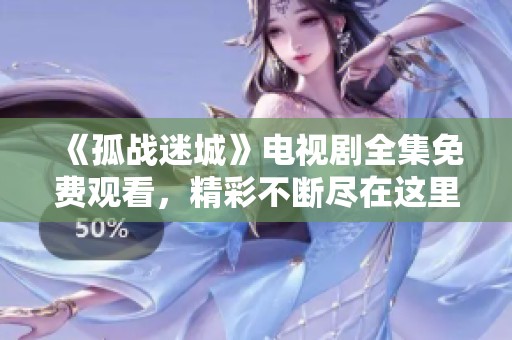 《孤战迷城》电视剧全集免费观看，精彩不断尽在这里