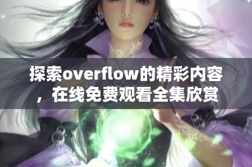 探索overflow的精彩内容，在线免费观看全集欣赏