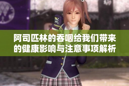 阿司匹林的吞咽给我们带来的健康影响与注意事项解析