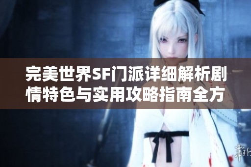 完美世界SF门派详细解析剧情特色与实用攻略指南全方位解析