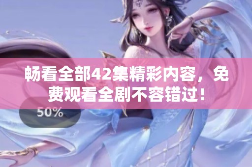 畅看全部42集精彩内容，免费观看全剧不容错过！