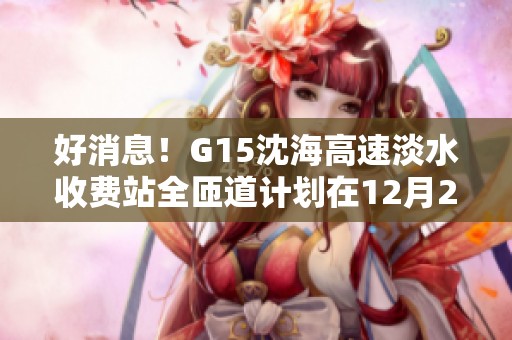 好消息！G15沈海高速淡水收费站全匝道计划在12月2日实现全面恢复通车