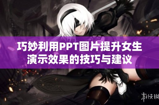巧妙利用PPT图片提升女生演示效果的技巧与建议
