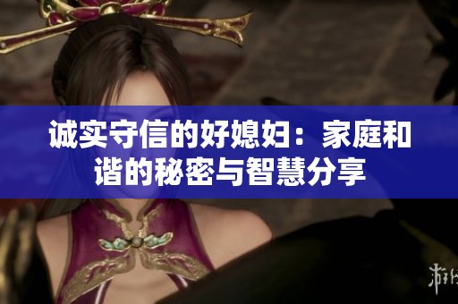 诚实守信的好媳妇：家庭和谐的秘密与智慧分享