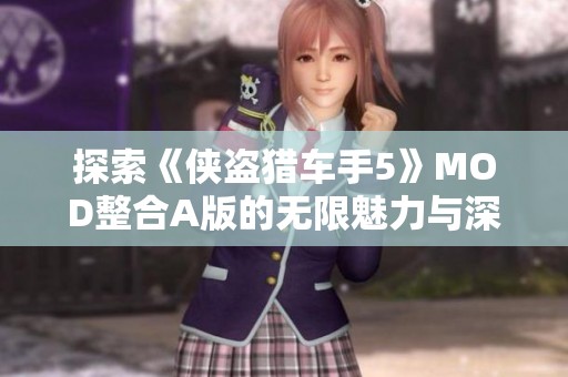 探索《侠盗猎车手5》MOD整合A版的无限魅力与深度游戏体验揭秘
