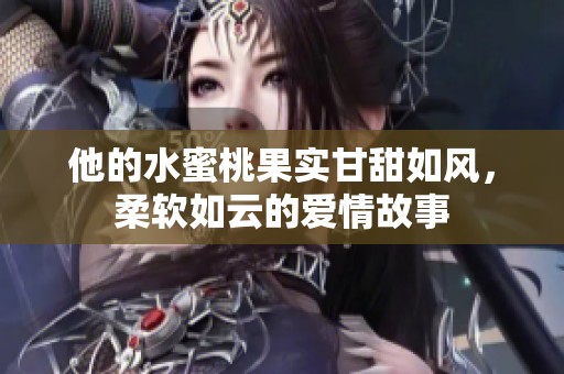 他的水蜜桃果实甘甜如风，柔软如云的爱情故事