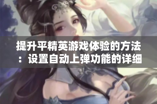提升平精英游戏体验的方法：设置自动上弹功能的详细指南与技巧