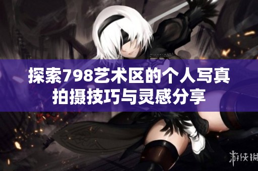 探索798艺术区的个人写真拍摄技巧与灵感分享