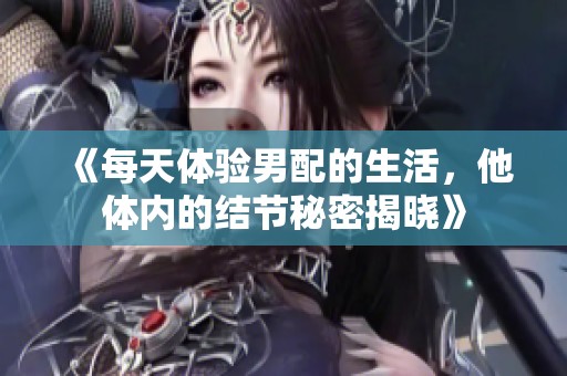 《每天体验男配的生活，他体内的结节秘密揭晓》