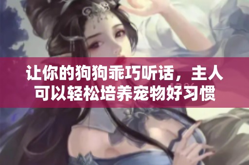 让你的狗狗乖巧听话，主人可以轻松培养宠物好习惯