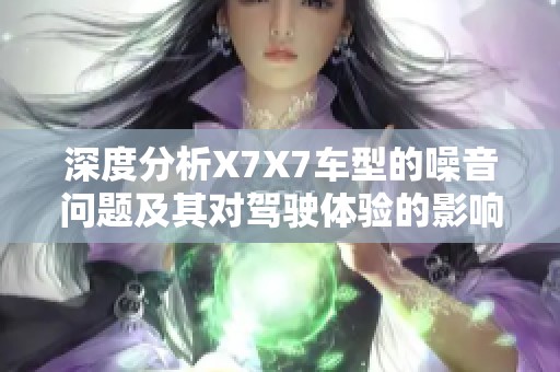 深度分析X7X7车型的噪音问题及其对驾驶体验的影响