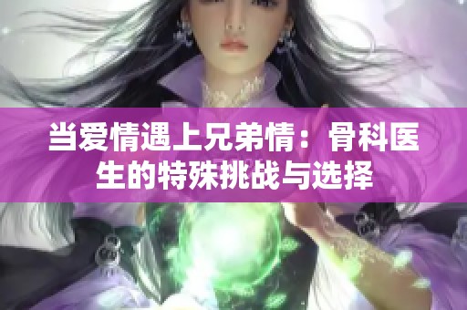 当爱情遇上兄弟情：骨科医生的特殊挑战与选择