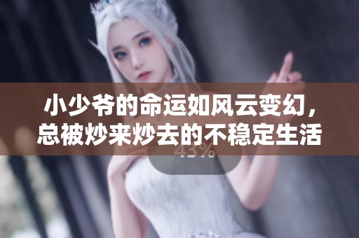 小少爷的命运如风云变幻，总被炒来炒去的不稳定生活