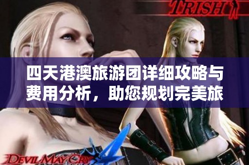 四天港澳旅游团详细攻略与费用分析，助您规划完美旅行行程与预算