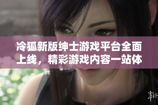 冷狐新版绅士游戏平台全面上线，精彩游戏内容一站体验