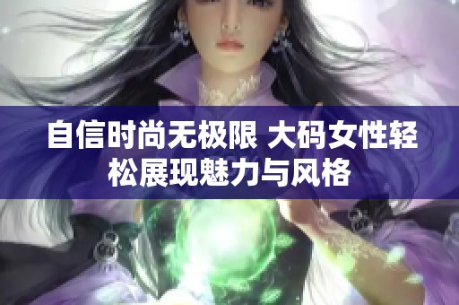 自信时尚无极限 大码女性轻松展现魅力与风格