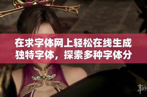 在求字体网上轻松在线生成独特字体，探索多种字体分类与发现新风格的便捷工具
