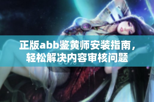 正版abb鉴黄师安装指南，轻松解决内容审核问题