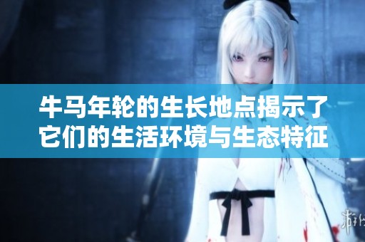 牛马年轮的生长地点揭示了它们的生活环境与生态特征
