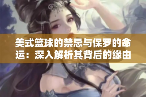 美式篮球的禁忌与保罗的命运：深入解析其背后的缘由