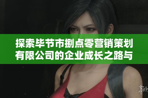 探索毕节市捌点零营销策划有限公司的企业成长之路与发展战略