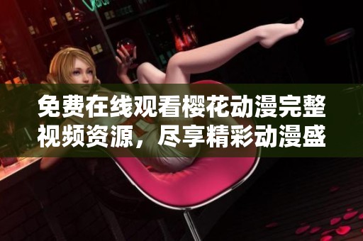 免费在线观看樱花动漫完整视频资源，尽享精彩动漫盛宴