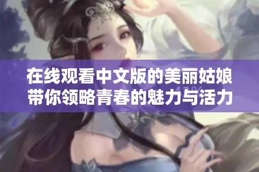 在线观看中文版的美丽姑娘带你领略青春的魅力与活力