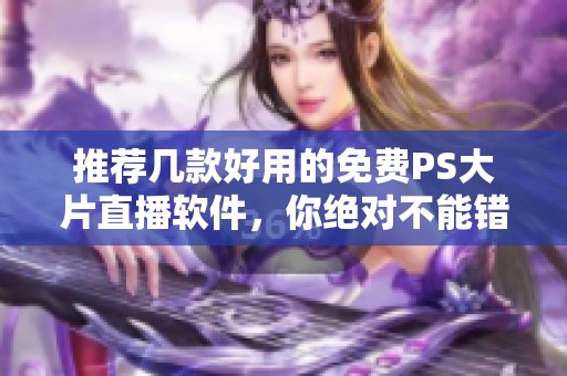 推荐几款好用的免费PS大片直播软件，你绝对不能错过