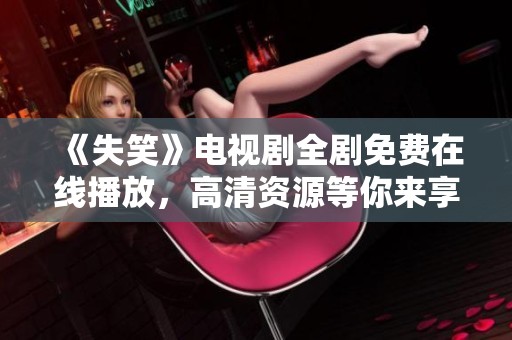 《失笑》电视剧全剧免费在线播放，高清资源等你来享