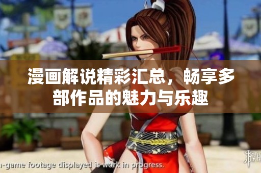 漫画解说精彩汇总，畅享多部作品的魅力与乐趣