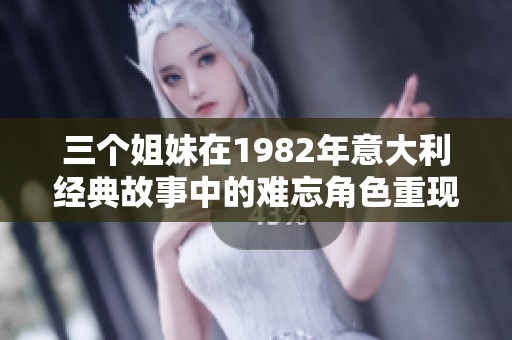 三个姐妹在1982年意大利经典故事中的难忘角色重现