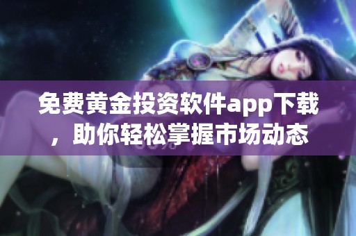 免费黄金投资软件app下载，助你轻松掌握市场动态