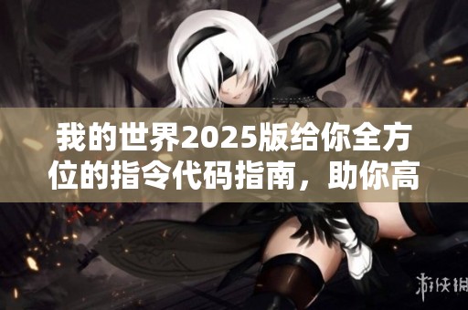 我的世界2025版给你全方位的指令代码指南，助你高效完成日常任务与时间管理