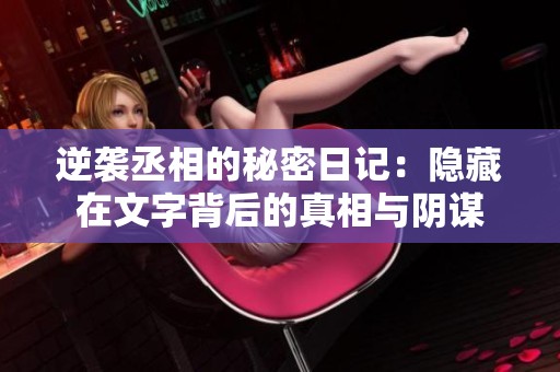 逆袭丞相的秘密日记：隐藏在文字背后的真相与阴谋