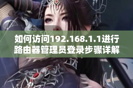 如何访问192.168.1.1进行路由器管理员登录步骤详解