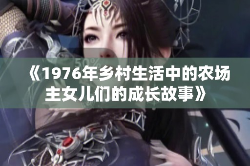 《1976年乡村生活中的农场主女儿们的成长故事》