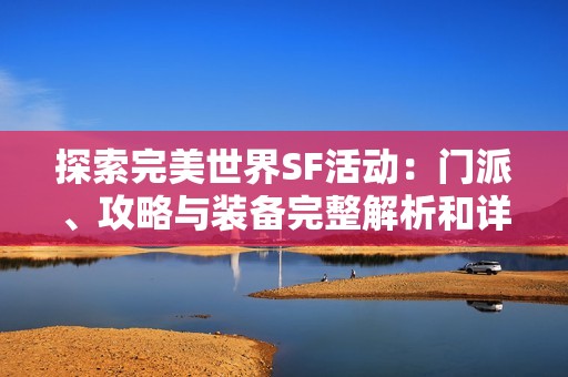 探索完美世界SF活动：门派、攻略与装备完整解析和详细指南