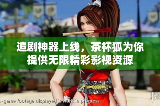追剧神器上线，茶杯狐为你提供无限精彩影视资源