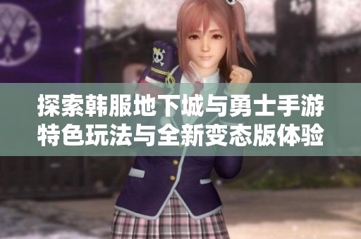 探索韩服地下城与勇士手游特色玩法与全新变态版体验的乐趣与挑战
